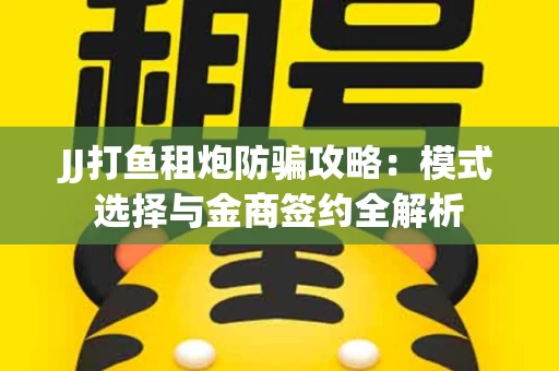 JJ打鱼租炮防骗攻略：模式选择与金商签约全解析