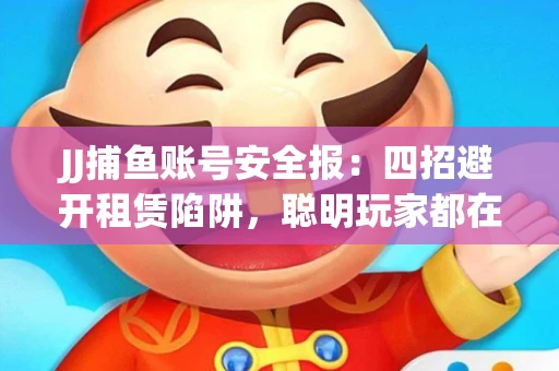 JJ捕鱼账号安全报：四招避开租赁陷阱，聪明玩家都在做