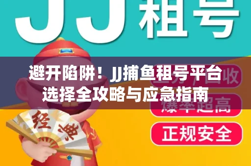 避开陷阱！JJ捕鱼租号平台选择全攻略与应急指南