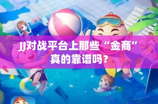 JJ对战平台上那些“金商”真的靠谱吗？